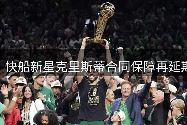 快船新星克里斯蒂合同保障再延期 年轻后卫面临最后证明机会
