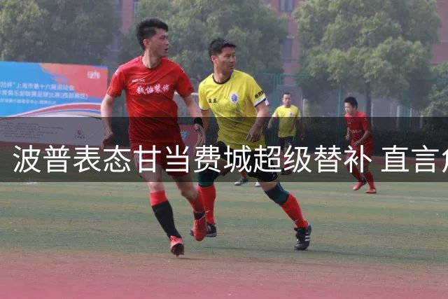 波普表态甘当费城超级替补 直言角色定位不影响场上贡献