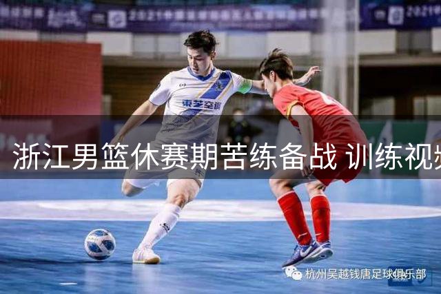 浙江男篮休赛期苦练备战 训练视频曝光球员挥汗如雨