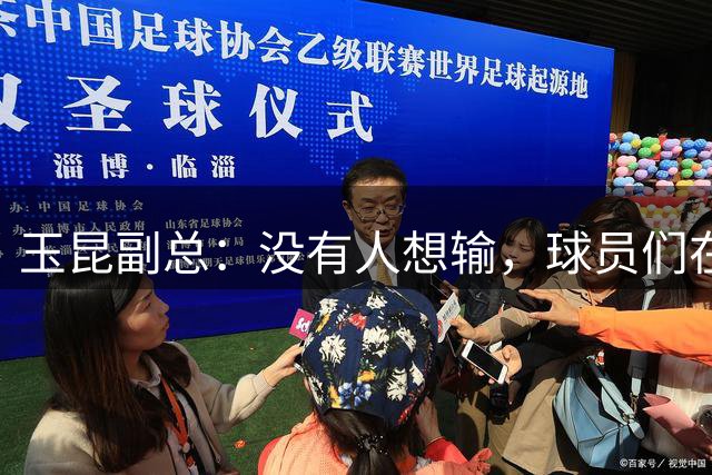 玉昆副总：没有人想输，球员们在体感38度的情况下已经燃尽了