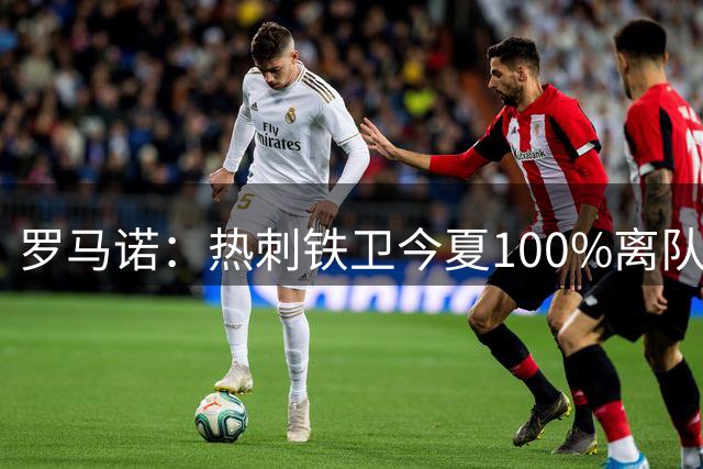 罗马诺：热刺铁卫今夏100%离队，国米已准备谈判