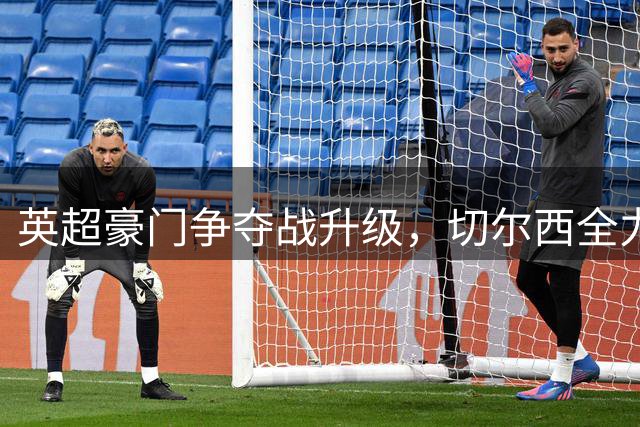 英超豪门争夺战升级，切尔西全力追逐自由身斯通斯