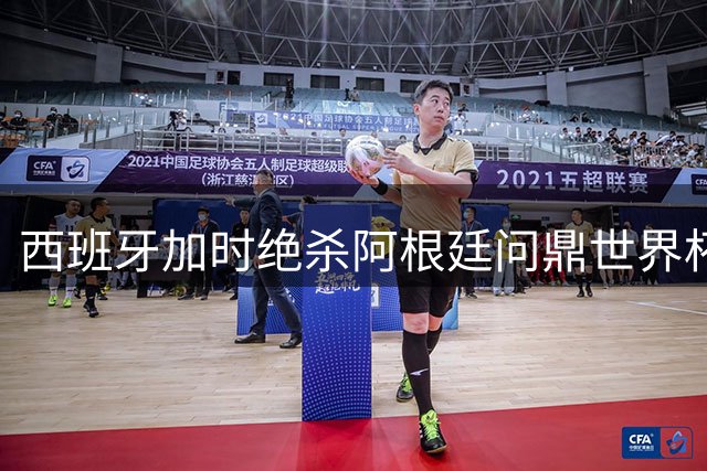 西班牙加时绝杀阿根廷问鼎世界杯 沉闷决赛暴露五大残酷真相
