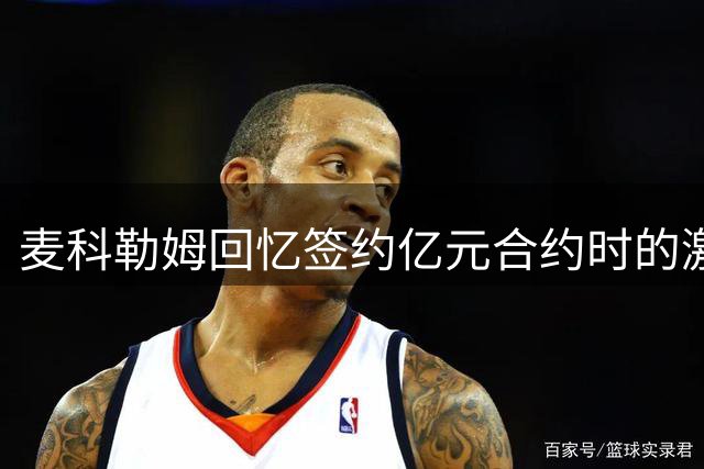 麦科勒姆回忆签约亿元合约时的激动时刻