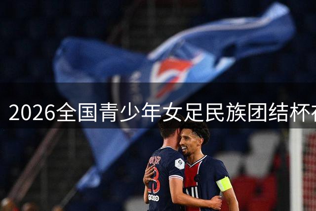 2026全国青少年女足民族团结杯在新疆开赛 28支队伍展现巾帼风采