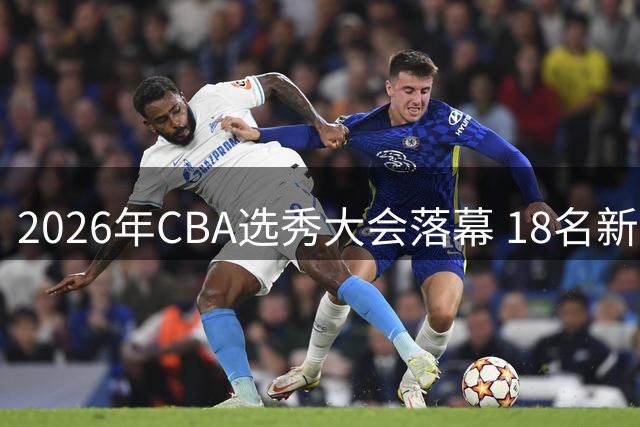 2026年CBA选秀大会落幕 18名新秀开启职业篮球新征程