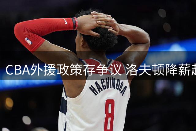 CBA外援政策存争议 洛夫顿降薪赴欧引薪资谜团