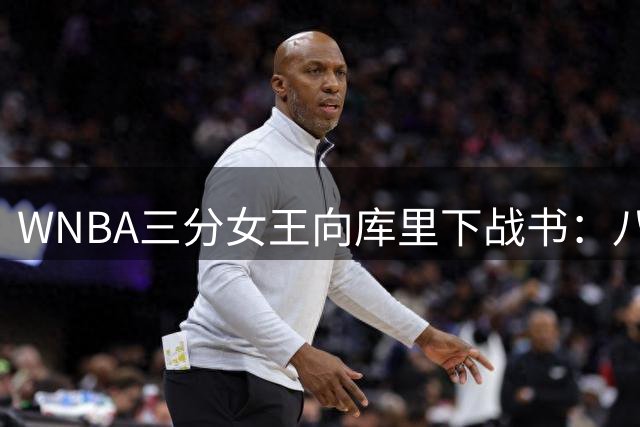 WNBA三分女王向库里下战书：八年前输4分，今日寻求复仇
